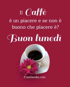 Il caffè è un piacere e se non è buono che piacere è? Buon lunedì.