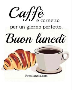 Caffè e cornetto per un giorno perfetto. Buon lunedì.