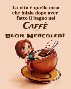 La vita è quella cosa che inizia dopo aver fatto il bagno nel caffè. Buon mercoledì.