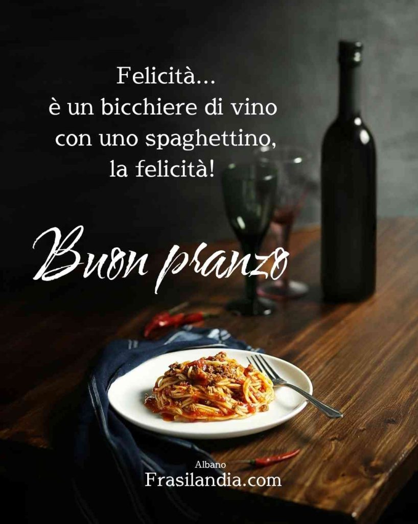 Felicità... è un bicchiere di vino con uno spaghettino, la felicità! Buon pranzo.