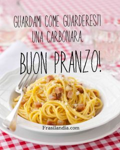 Guardami come guarderesti una carbonara. Buon pranzo.