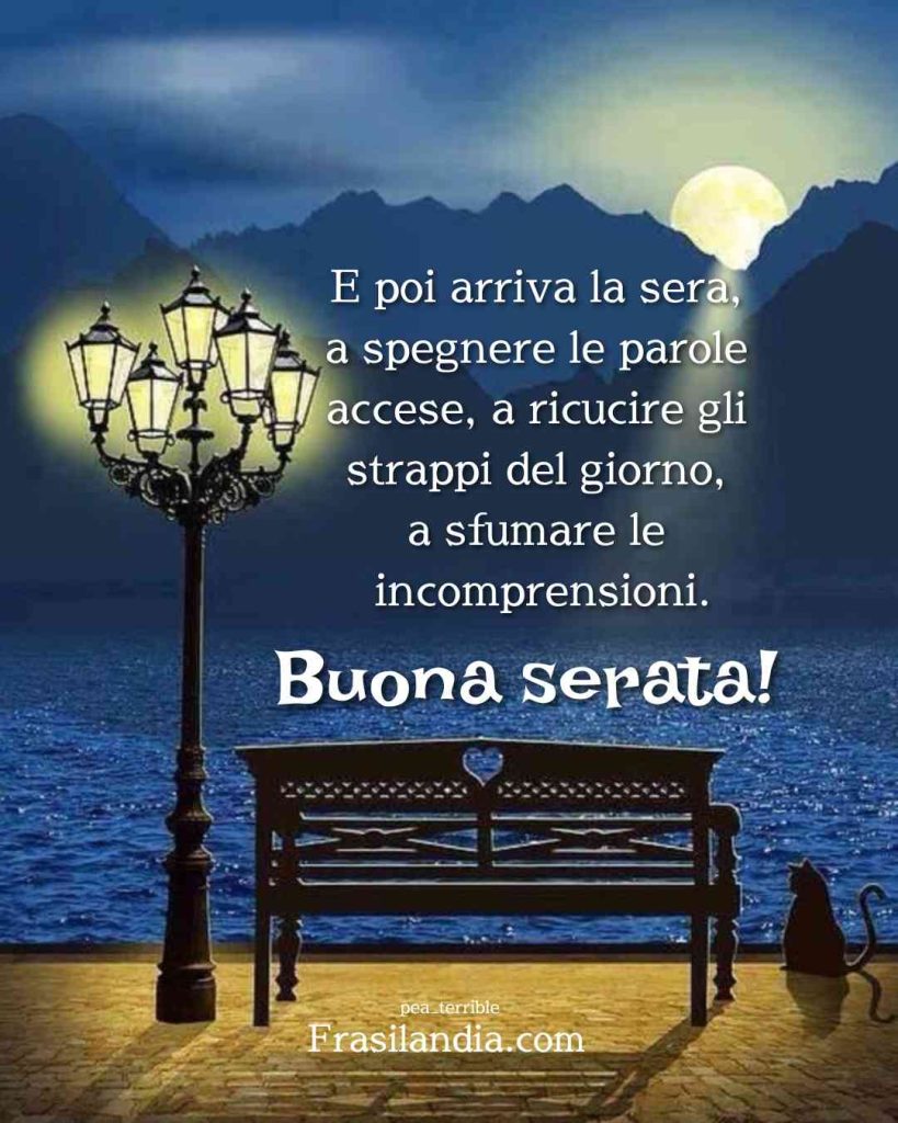 E poi arriva la sera, a spegnere le parole accese, a ricucire gli strappi del giorno, a sfumare le incomprensioni. Buona serata.