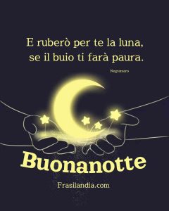 E ruberò per te la luna, se il buio ti farà paura. Buonanotte.