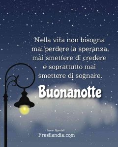 Nella vita non bisogna mai perdere la speranza, mai smettere di credere e, soprattutto, mai smettere di sognare. Buonanotte.