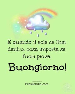 E quando il sole ce l'hai dentro, cosa importa se fuori piove. Buongiorno.