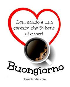 Ogni saluto è una carezza che fa bene al cuore. Buongiorno.