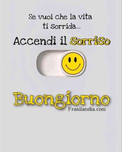 Se vuoi che la vita ti sorrida, accendi il sorriso. Buongiorno.