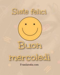 Siate felici. Buon mercoledì.