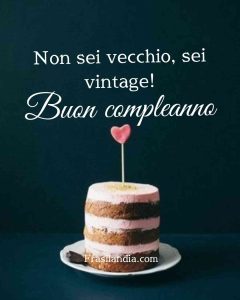 Non sei vecchio, sei vintage. Buon compleanno.