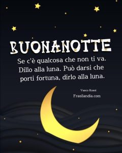 Se c'è qualcosa che non ti va. Dillo alla luna. Può darsi che porti fortuna, dirlo alla luna. Buonanotte.