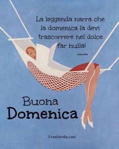 La leggenda narra che la domenica la devi trascorrere nel dolce far nulla. Buona domenica.