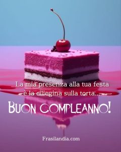 La mia presenza alla tua festa è la ciliegina sulla torta. Buon compleanno!