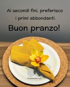 AI secondi fini, preferisco i primi abbondanti. Buon pranzo.