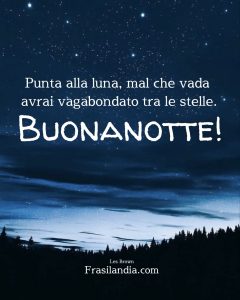 Punta alla luna, mal che vada avrai vagabondato tra le stelle. Buonanotte.