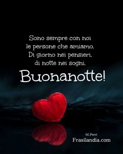 Sono sempre con noi le persone che amiamo. Di giorno nei pensieri, di notte nei sogni. Buonanotte.