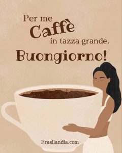 Per me caffè in tazza grande. Buongiorno.