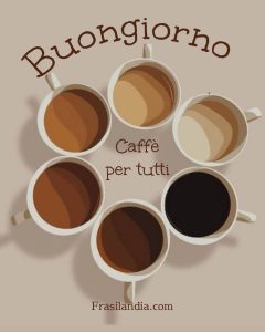 Caffè per tutti. Buongiorno.