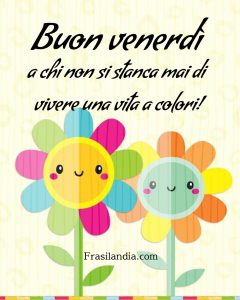 Buon venerdì a chi non si stanca mai di vivere una vita a colori!