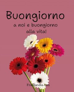 Buongiorno a noi e buongiorno alla vita!