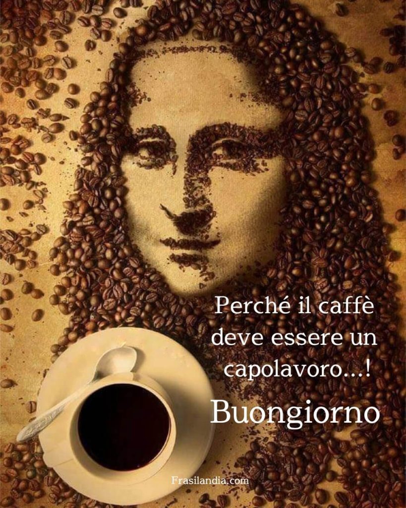 Perché il caffè deve essere un capolavoro...! Buongiorno.