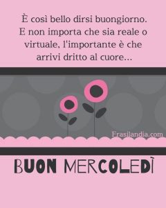 È così bello dirsi buongiorno. E non importa che sia reale o virtuale, l'importante è che arrivi dritto al cuore. Buon mercoledì.