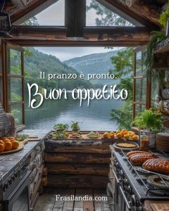 Il pranzo è pronto, buon appetito.