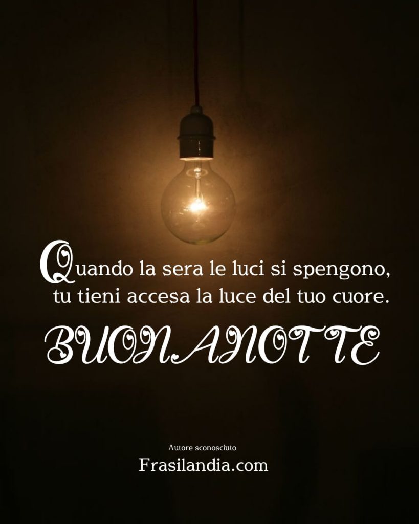 Quando la sera le luci si spengono, tu tieni accesa la luce del tuo cuore. Buonanotte.