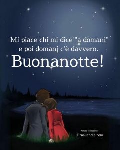 Mi piace chi mi dice "a domani" e poi domani c'è davvero. Buonanotte.