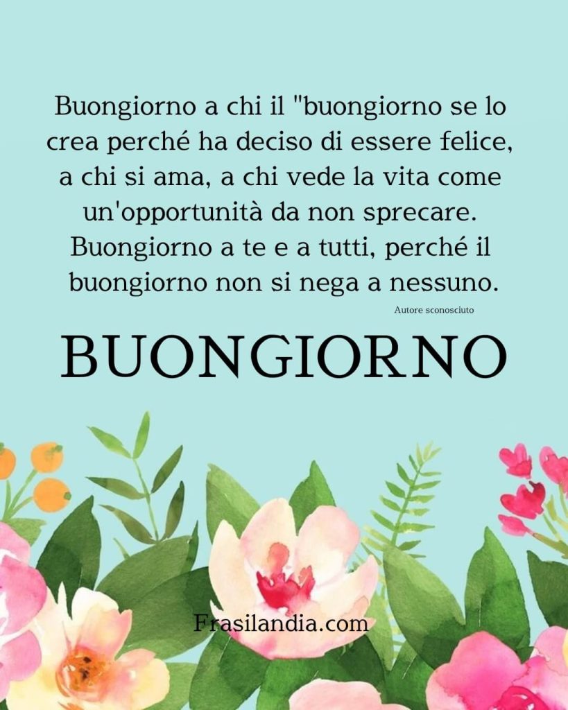 Buongiorno a chi il "buongiorno se lo crea perché ha deciso di essere felice, a chi si ama, a chi vede la vita come un opportunità da non sprecare. Buongiorno a te e a tutti, perché il buongiorno non si nega a nessuno.