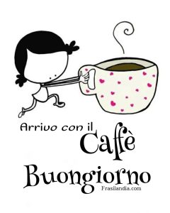 Arrivo con il caffè. Buongiorno.