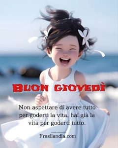 Non aspettare di avere tutto per goderti la vita, hai già la vita per goderti tutto. Buon giovedì.