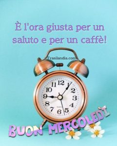 È l'ora giusta per un saluto e per un caffè. Buon mercoledì.