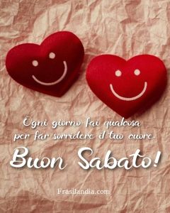 Ogni giorno fai qualcosa per far sorridere il tuo cuore. Buon sabato!