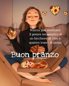 Niente può sostituire il potere terapeutico di un bicchiere di vino e quattro tranci di pizza. Buon pranzo