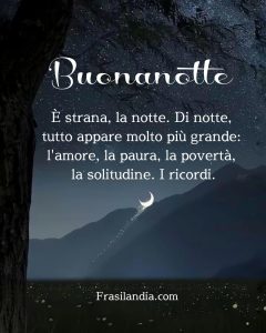 È strana, la notte. Di notte, tutto appare molto più grande: l'amore, la paura, la povertà, la solitudine. I ricordi. Buonanotte