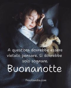 A quest'ora dovrebbe essere vietato pensare. Si dovrebbe solo sognare. Buonanotte