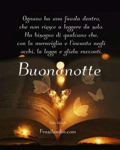 Ognuno ha una favola dentro, che non riesce a leggere da solo. Ha bisogno di qualcuno che, con la meraviglia e l'incanto negli occhi, la legga e gliela racconti. Buonanotte