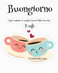 Ogni mattina mi sveglia l'amore della mia vita: il caffè. Buongiorno