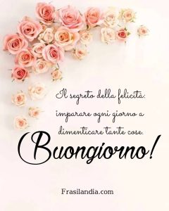 I segreto della felicità: imparare ogni giorno a dimenticare tante cose. Buongiorno