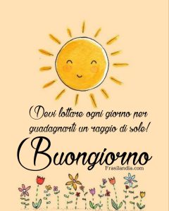 Devi lottare ogni giorno per guadagnarti un raggio di sole. Buongiorno.