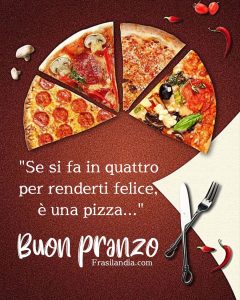 "Se si fa in quattro per renderti felice, è una pizza..." Buon pranzo