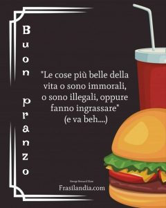 "Le cose più belle della vita o sono immorali, o sono illegali, oppure fanno ingrassare" (e va beh....) Buon pranzo