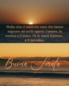 Nella vita ci sono tre cose che fanno sognare ad occhi aperti: L'amore, la musica e il mare. Se le metti insieme, è il paradiso. Buona serata