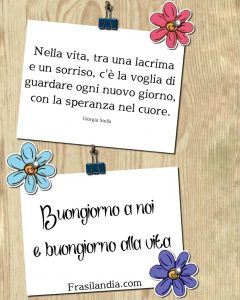 Nella vita, tra una lacrima e un sorriso, c'è la voglia di guardare ogni nuovo giorno, con la speranza nel cuore. Buongiorno a noi e buongiorno alla vita.