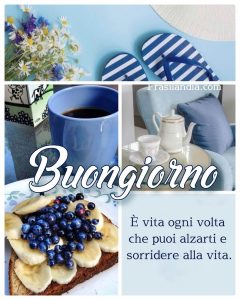 È vita ogni volta che puoi alzarti e sorridere alla vita. Buongiorno