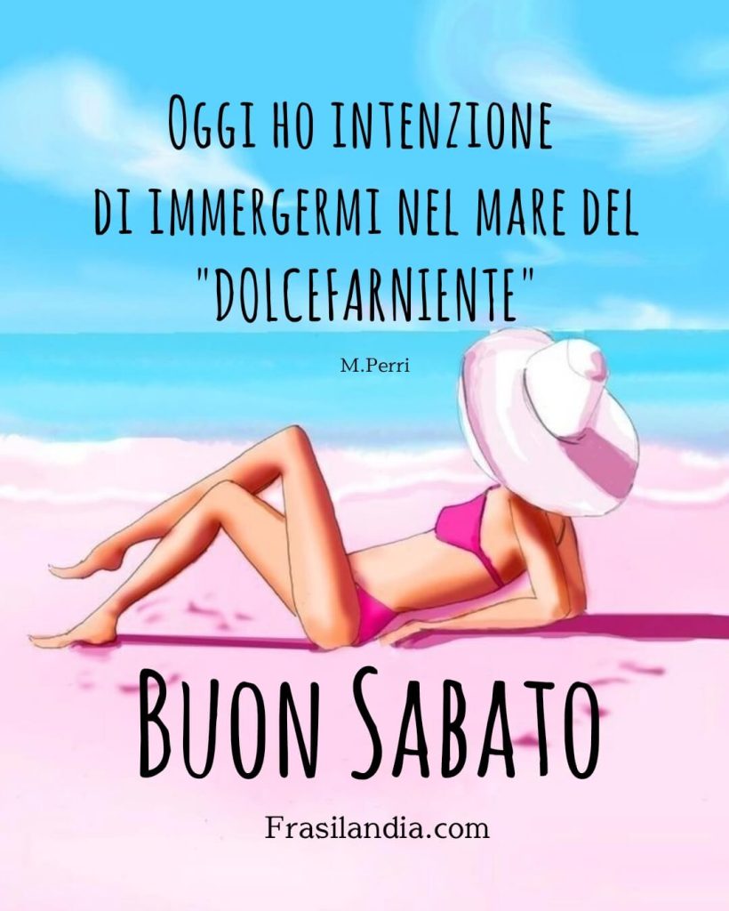 Oggi ho intenzione di immergermi nel mare del: "DOLCEFARNIENTE". Buon sabato