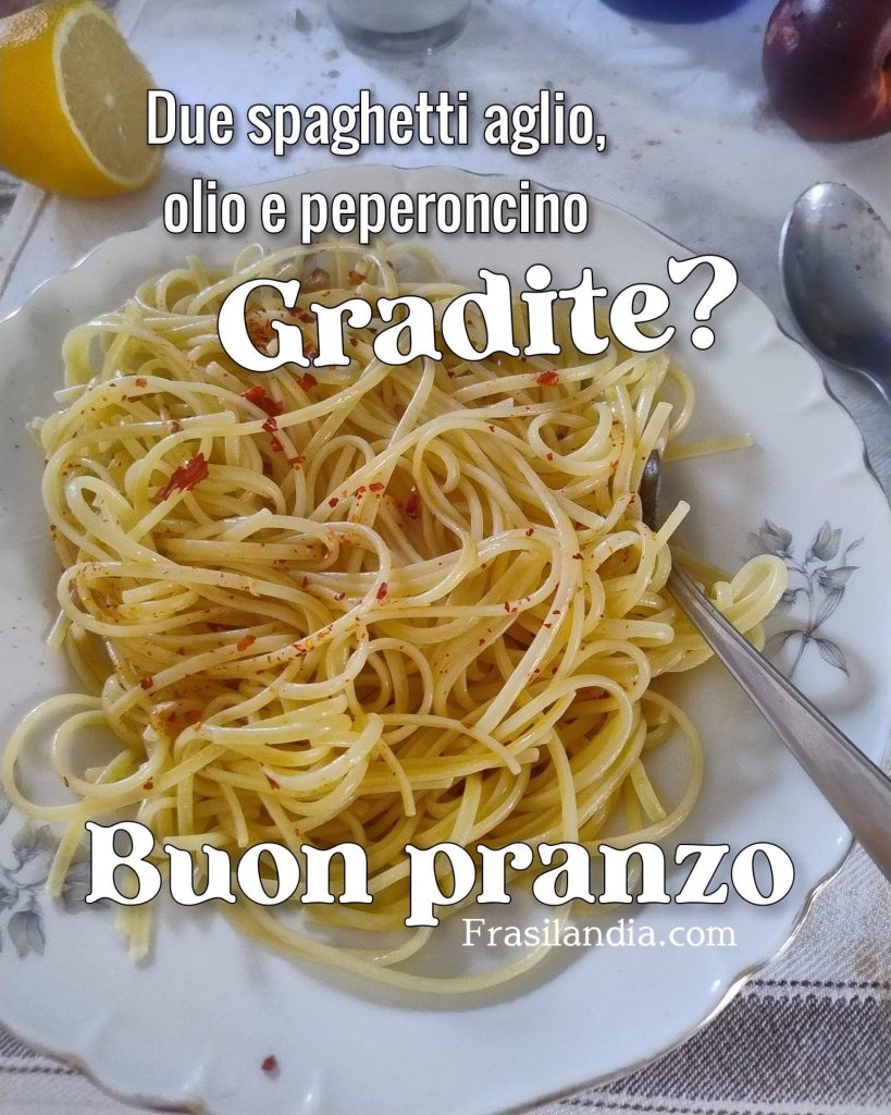 Due spaghetti aglio, olio e peperoncino. Gradite? Buon pranzo