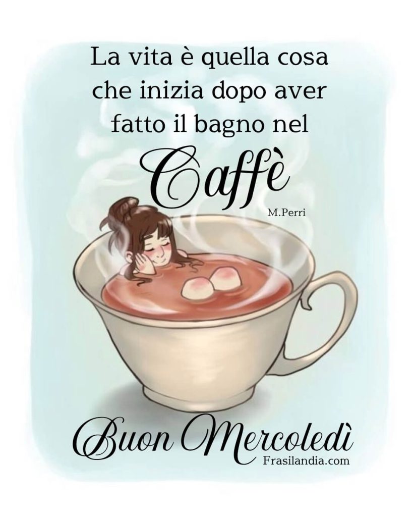 La vita è quella cosa che inizia dopo aver fatto il bagno nel caffè. Buon mercoledì