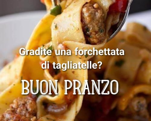 Gradite una forchettata di tagliatelle? Buon pranzo