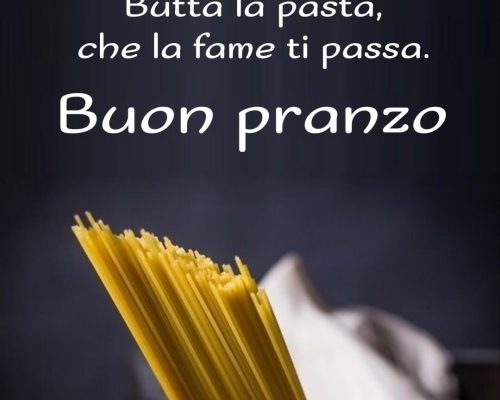 Butta la pasta che la fame ti passa. Buon pranzo